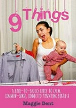 9 things : a back-to-basics guide to calm, common-sense, connected parenting birth-8 / Maggie Dent ; [edited by Carmen Myler]