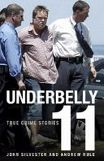 Underbelly. 11 : more true crime stories / [John Silvester and Andrew Rule].