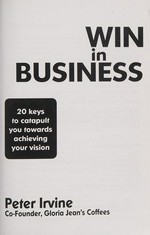 Win in business : 20 keys to catapult you towards your vision / Peter Irvine.