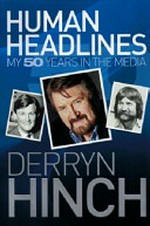 Human headlines : my 50 years in the media / Derryn Hinch.