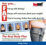 Are you F.A.T.? : fed up with dieting? always feeling self-conscious about your weight? tired of wearing clothes that really don't fit? then get real results with the Real Body Plan - a simple lifestyle solution for effective weight-loss, improved well-being and increased vitality / Sonja Falvo.