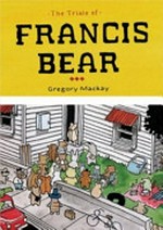 The trials of Francis Bear / Gregory Mackay ; [edited by Amanda Kerley].