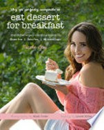 Why it's perfectly acceptable to eat dessert for breakfast : 40 guilt free recipes plus nourishing inspiration / Nicole Joy ; [photography by Mindi Cooke].