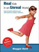 Real kids in an unreal world : how to build resilience & self-esteem in today's children / Maggie Dent.
