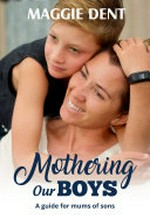 Mothering our boys : a guide for mums of sons / Maggie Dent.
