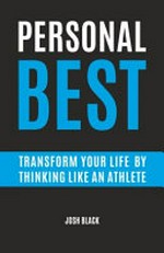 Personal best : transform your life by thinking like an athlete / Josh Black.