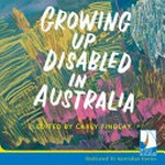 Growing up disabled in Australia / edited by Carly Findlay ; narrated by Carly Findlay.