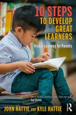 10 steps to develop great learners : visible learning for parents / John Hattie and Kyle Hattie.