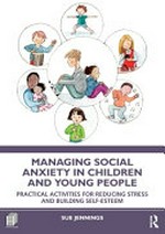 Managing social anxiety in children and young people : practical activities for reducing stress and building self-esteem / Sue Jennings.