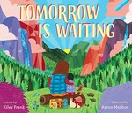 Tomorrow is waiting / written by Kiley Frank ; illustrated by Aaron Meshon.