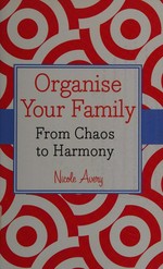 Organise your family : from chaos to harmony / Nicole Avery.