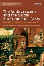 The anthropocene and the global environmental crisis : rethinking modernity in a new epoch / edited by Clive Hamilton, Christophe Bonneuil and François Gemenne.