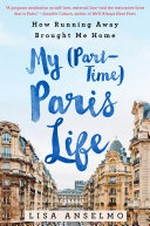 My (part-time) Paris life : how running away brought me home / Lisa Anselmo.
