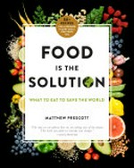 Food is the solution : what to eat to save the world : 80+ recipes for a greener planet and a healthier you / Matthew Prescott ; foreword by Academy Award-winning director James Cameron.