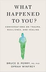 What happened to you? : conversations on trauma, resilience, and healing / Bruce D. Perry, M.D., Ph.D., Oprah Winfrey.