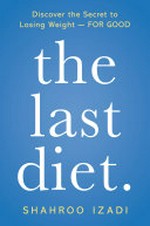 The last diet. : discover the secret to losing weight--for good / Shahroo Izadi.