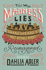 That way madness lies : fifteen of Shakespeare's most notable works reimagined / edited by Dahlia Adler.