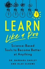 Learn like a pro : science-based tools to become better at anything / Dr. Barbara Oakley and Olav Schewe.