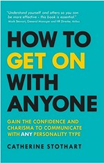 How to get on with anyone : gain the confidence and charisma to communicate with any personality type / Catherine Stothart.