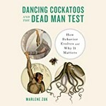 Dancing cockatoos and the dead man test : how behavior evolves and why it matters / Marlene Zuk.