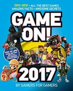 Game on!. 2017 : all the best games : amazing facts, awesome secrets / writers, Luke Albigès [and 15 others] ; editor, Stephen Ashby.