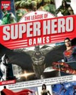 The league of super hero games : the greatest superhero games of all time / writers: Luke Albigés, Ryan King, Paul Walker-Emig ; editor in chief: Jon White ; editor: Stephen Ashby.