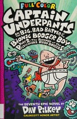 Captain Underpants and the big, bad battle of the Bionic Booger Boy, part 2 : the revenge of the ridiculous Robo-Boogers : the seventh epic novel / by Dav Pilkey ; with color by Jose Garibaldi, Wes Dzioba, and Corey Barba.