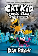 Cat Kid Comic Club : collaborations / words, illustrations, and artwork by Dav Pilkey ; with digital color by Jose Garibaldi.