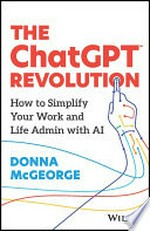 The ChatGPT revolution : how to simplify your work and life admin with AI / Donna McGeorge.