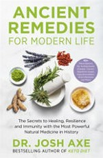 Ancient remedies for modern life : the secrets to healing, resilience and immunity with the most powerful natural medicine in history / Dr. Josh Axe.