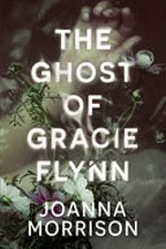 The ghost of Gracie Flynn / Joanna Morrison.