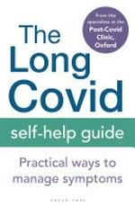 The long covid self-help guide : practical ways to manage symptoms / from the Specialist at the Post-Covid Clinic, Oxford ; contributor, Emily Fraser [and 16+ others)