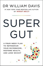 Super gut : a four-week plan to reprogram your microbiome, restore health and lose weight / Dr William Davis.
