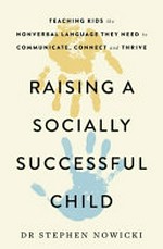 Raising a socially successful child : teaching kids the nonverbal language they need to communicate, connect, and thrive / Stephen Nowicki.