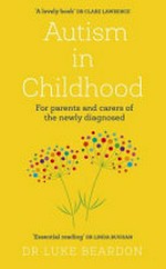 Autism in childhood : for parents and carers of the newly diagnosed / Dr. Luke Beardon.