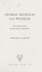 George, Nicholas and Wilhelm : three royal cousins and the road to World War I / Miranda Carter.