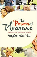 The power of pleasure : maximizing your enjoyment for a lifetime / Douglas Weiss.
