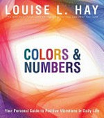Colors & numbers : your personal guide to positive vibrations in daily life / Louise L. Hay.