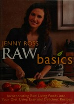 Raw basics : incorporating raw living foods into your diet using easy and delicious recipes / Jenny Ross.