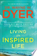 Living an inspired life : your ultimate calling / Dr. Wayne W. Dyer.