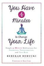 You have 4 minutes to change your life : simple 4-minute meditations for inspiration, transformation, and true bliss / Rebekah Borucki ; [foreword by Kriss Carr].