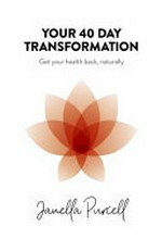Your 40-day transformation : get your health back, naturally / Janella Purcell.