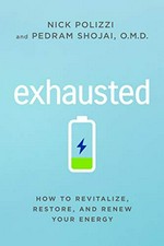 Exhausted : how to revitalize, restore, and renew your energy / Nick Polizzi and Pedram Shojai, O.M.D.