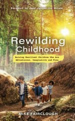 Rewilding childhood : raising resilient children who are adventurous, imaginative and free / Mike Fairclough.