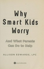 Why smart kids worry : and what parents can do to help / Allison Edwards.