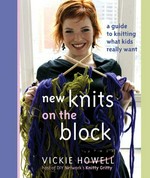 New knits on the block : a guide to knitting what kids really want / Vickie Howell ; photography by Cory Ryan.