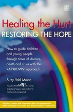 Healing the hurt, restoring the hope : how to guide children and teens through times of divorce, death, and crisis with the RAINBOWS approach / Suzy Yehl Marta.