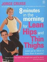 8 minutes in the morning for lean hips and thin thighs : lose up to 10cm in less than 4 weeks! / Jorge Cruise.