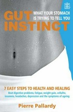 Gut instinct : what your stomach is trying to tell you : 7 easy steps to health and healing / Pierre Pallardy.