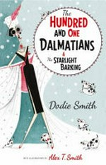 The hundred and one dalmatians : &, The starlight barking / Dodie Smith ; with illustrations by Alex T. Smith.